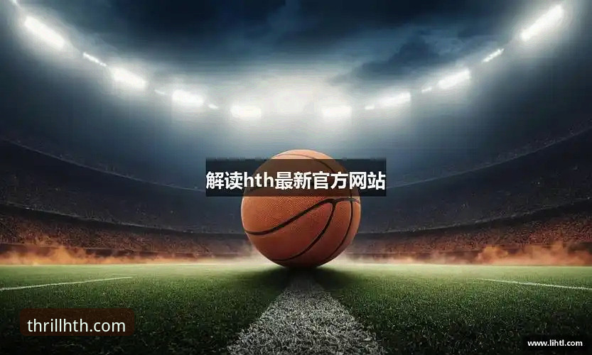 HTH华体会下载 HTH华体会体育手机App下载与使用全攻略:解锁v2.0.0版创新体验